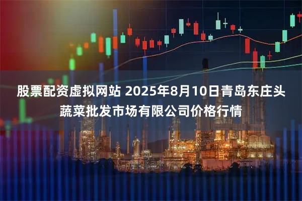 股票配资虚拟网站 2025年8月10日青岛东庄头蔬菜批发市场有限公司价格行情