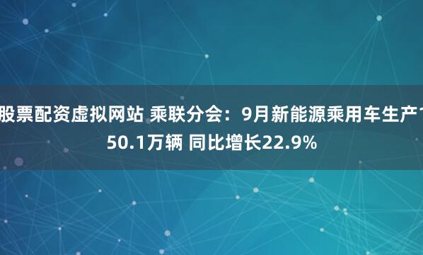 股票配资虚拟网站 乘联分会：9月新能源乘用车生产150.1万辆 同比增长22.9%