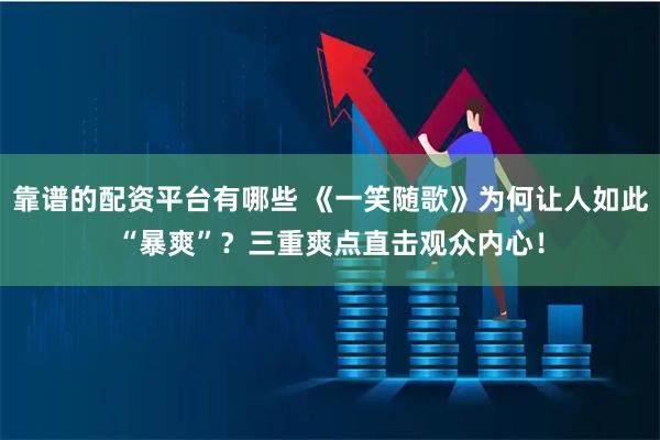 靠谱的配资平台有哪些 《一笑随歌》为何让人如此“暴爽”?三重爽点直击观众内心!