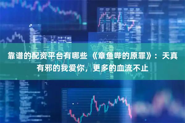 靠谱的配资平台有哪些 《章鱼哔的原罪》:天真有邪的我爱你,更多的血流不止