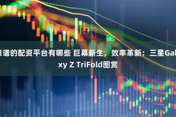 靠谱的配资平台有哪些 巨幕新生，效率革新：三星Galaxy Z TriFold图赏