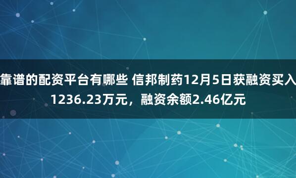 靠谱的配资平台有哪些 信邦制药12月5日获融资买入1236.23万元，融资余额2.46亿元