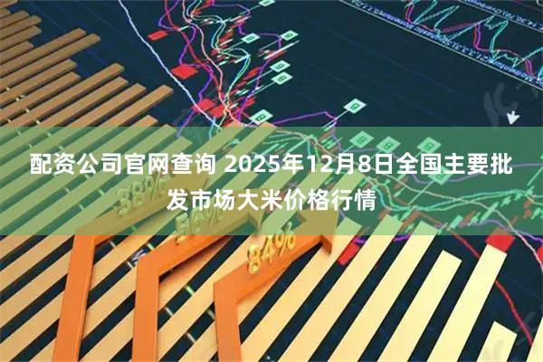 配资公司官网查询 2025年12月8日全国主要批发市场大米价格行情