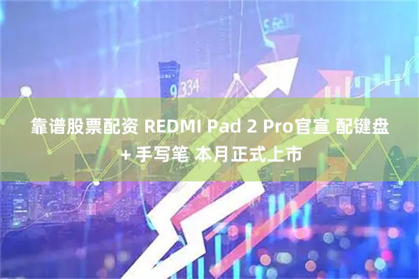 靠谱股票配资 REDMI Pad 2 Pro官宣 配键盘＋手写笔 本月正式上市