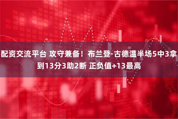 配资交流平台 攻守兼备！布兰登·古德温半场5中3拿到13分3助2断 正负值+13最高