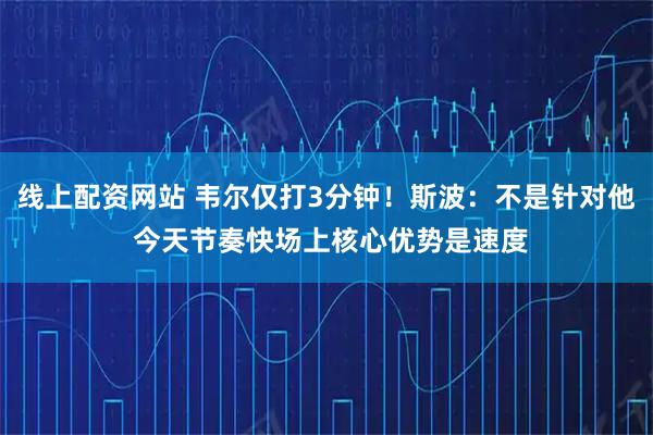 线上配资网站 韦尔仅打3分钟！斯波：不是针对他 今天节奏快场上核心优势是速度