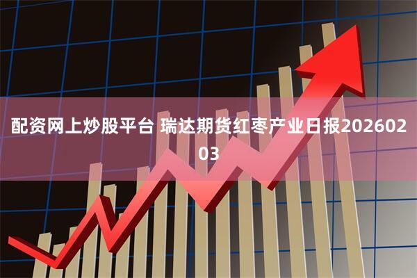 配资网上炒股平台 瑞达期货红枣产业日报20260203