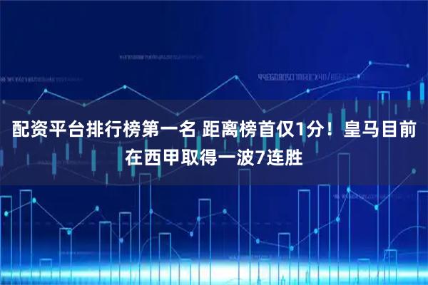 配资平台排行榜第一名 距离榜首仅1分！皇马目前在西甲取得一波7连胜