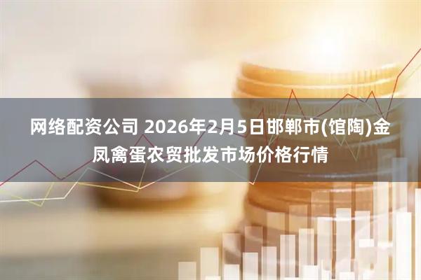 网络配资公司 2026年2月5日邯郸市(馆陶)金凤禽蛋农贸批发市场价格行情