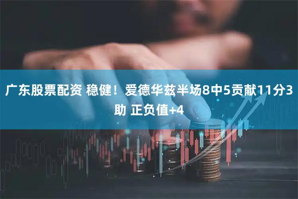 广东股票配资 稳健！爱德华兹半场8中5贡献11分3助 正负值+4