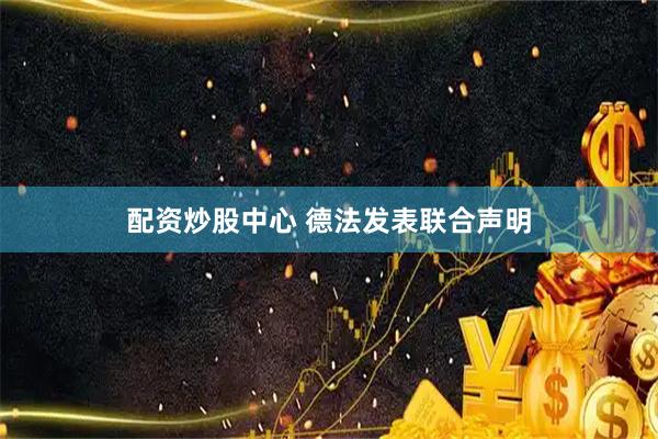 配资炒股中心 德法发表联合声明