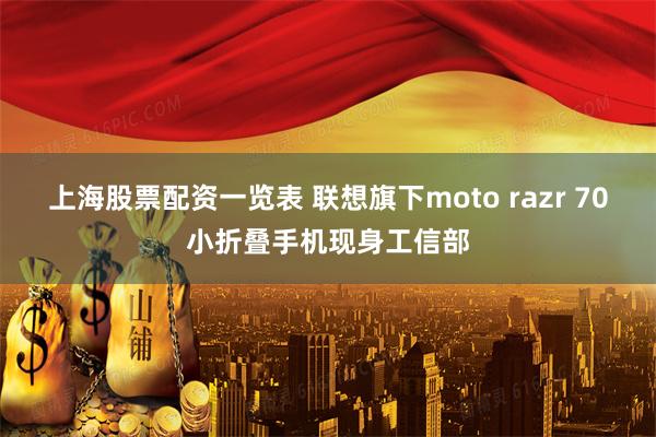 上海股票配资一览表 联想旗下moto razr 70小折叠手机现身工信部