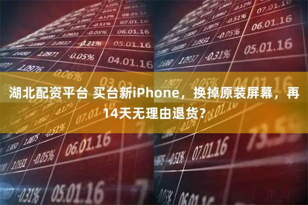 湖北配资平台 买台新iPhone，换掉原装屏幕，再14天无理由退货？