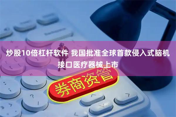 炒股10倍杠杆软件 我国批准全球首款侵入式脑机接口医疗器械上市