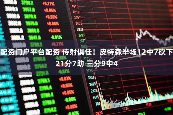 配资门户平台配资 传射俱佳！皮特森半场12中7砍下21分7助 三分9中4