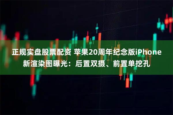正规实盘股票配资 苹果20周年纪念版iPhone新渲染图曝光：后置双摄、前置单挖孔